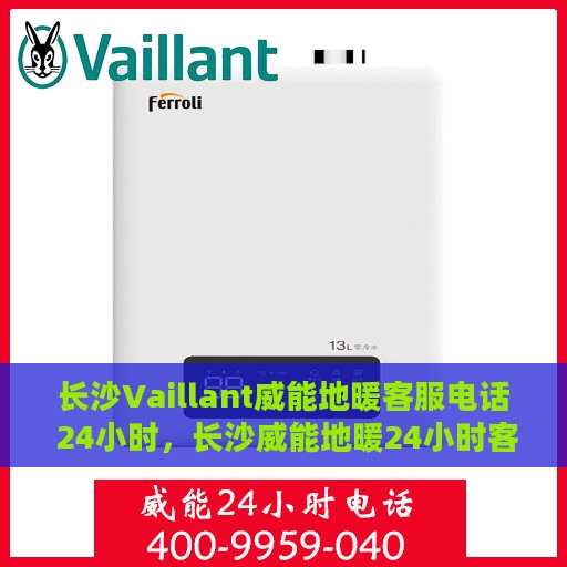 长沙Vaillant威能地暖客服电话 24小时，长沙威能地暖24小时客服热线电话公布