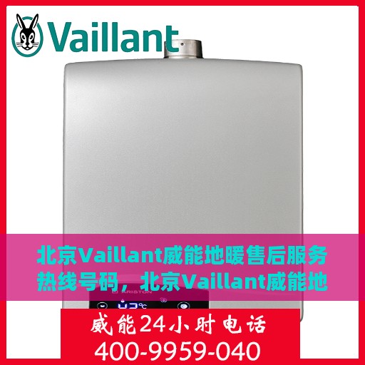 北京Vaillant威能地暖售后服务热线号码，北京Vaillant威能地暖售后服务热线详解，专业解决您的地暖问题