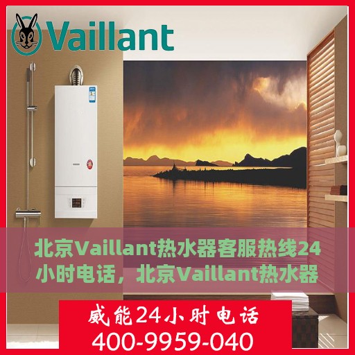 北京Vaillant热水器客服热线24小时电话，北京Vaillant热水器全天候客服热线电话