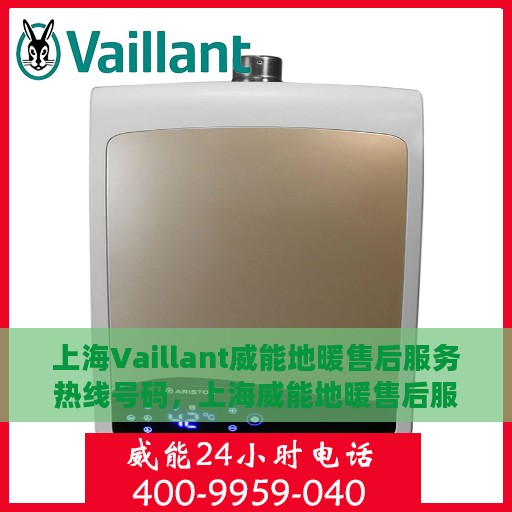 上海Vaillant威能地暖售后服务热线号码，上海威能地暖售后服务热线详解，专业、高效的维修与支持团队为您服务