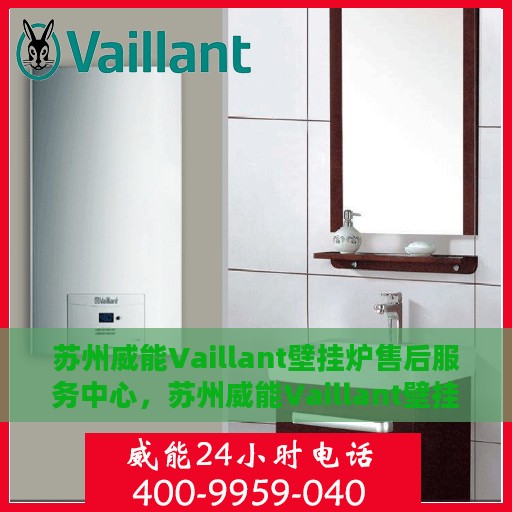 苏州威能Vaillant壁挂炉售后服务中心，苏州威能Vaillant壁挂炉售后服务中心，专业维修与贴心服务