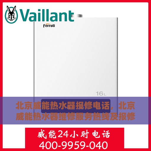 北京威能热水器报修电话，北京威能热水器维修服务热线及报修指南