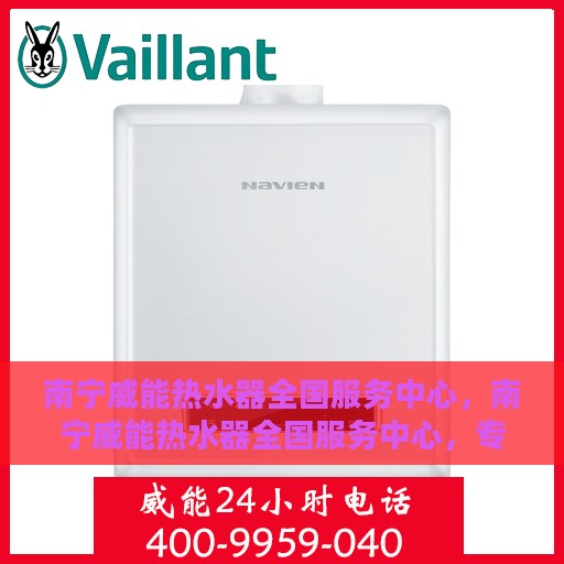 南宁威能热水器全国服务中心，南宁威能热水器全国服务中心，专业维修与优质服务并行