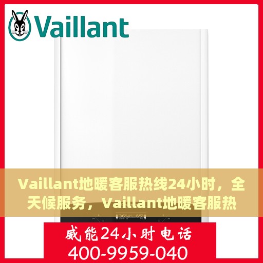 Vaillant地暖客服热线24小时，全天候服务，Vaillant地暖客服热线，温暖连接每一条热线