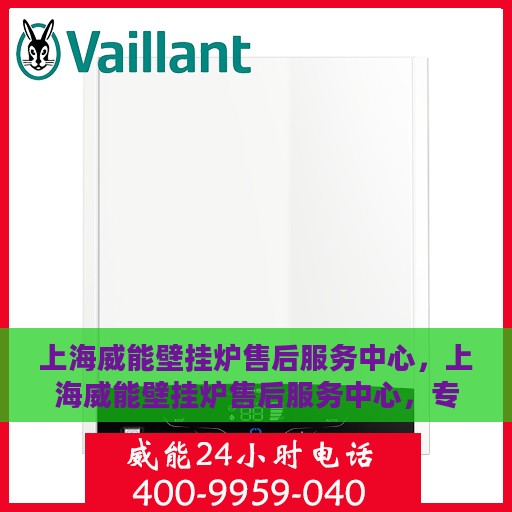 上海威能壁挂炉售后服务中心，上海威能壁挂炉售后服务中心，专业维修与优质服务并行