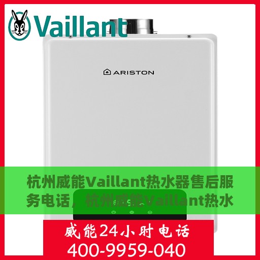 杭州威能Vaillant热水器售后服务电话，杭州威能Vaillant热水器售后服务热线及电话全攻略