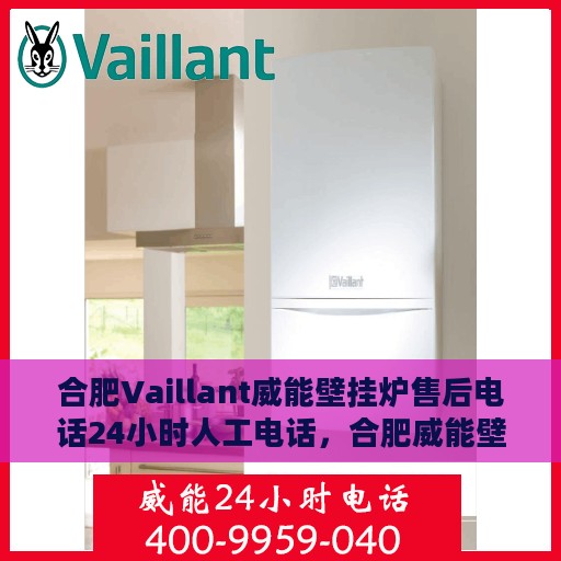 合肥Vaillant威能壁挂炉售后电话24小时人工电话，合肥威能壁挂炉售后24小时专业维修服务电话
