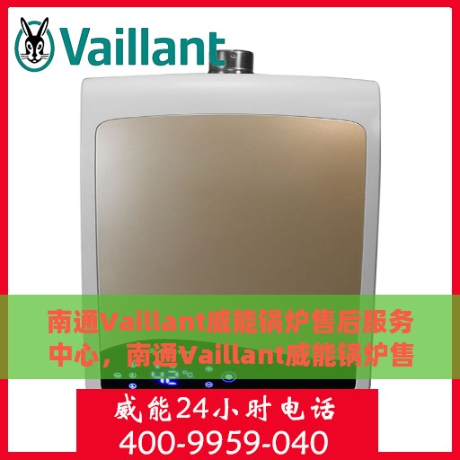 南通Vaillant威能锅炉售后服务中心，南通Vaillant威能锅炉售后服务中心，专业维修与优质服务并重