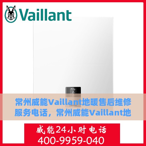 常州威能Vaillant地暖售后维修服务电话，常州威能Vaillant地暖售后维修服务热线及专业解决方案