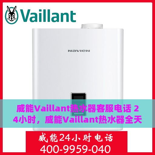 威能Vaillant热水器客服电话 24小时，威能Vaillant热水器全天候客服热线，专业解答，温暖您的每一刻