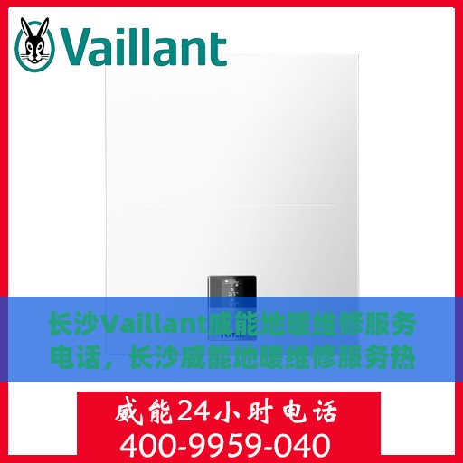 长沙Vaillant威能地暖维修服务电话，长沙威能地暖维修服务热线及电话查询