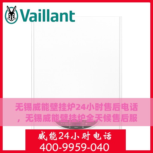 无锡威能壁挂炉24小时售后电话，无锡威能壁挂炉全天候售后服务热线及电话支持
