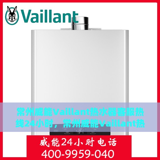 常州威能Vaillant热水器客服热线24小时，常州威能Vaillant热水器全天候客服热线支持