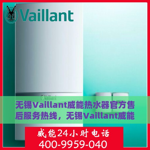 无锡Vaillant威能热水器官方售后服务热线，无锡Vaillant威能热水器售后服务热线，专业解决您的热水器问题