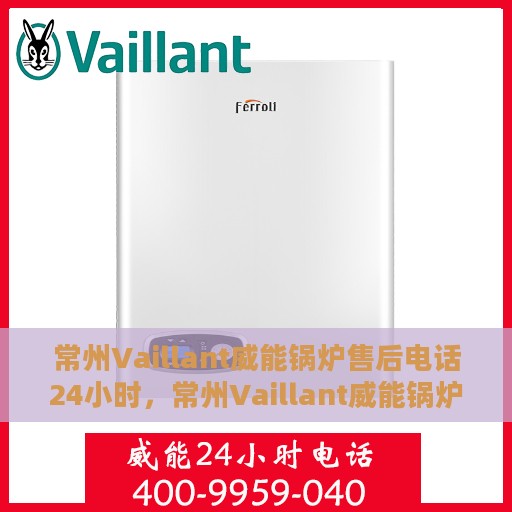 常州Vaillant威能锅炉售后电话24小时，常州Vaillant威能锅炉全天候售后电话服务热线