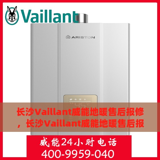 长沙Vaillant威能地暖售后报修，长沙Vaillant威能地暖售后报修服务指南