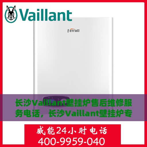 长沙Vaillant壁挂炉售后维修服务电话，长沙Vaillant壁挂炉专业售后维修服务热线