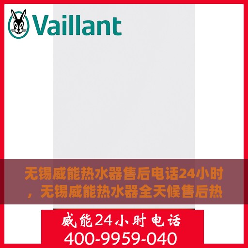 无锡威能热水器售后电话24小时，无锡威能热水器全天候售后热线服务保障