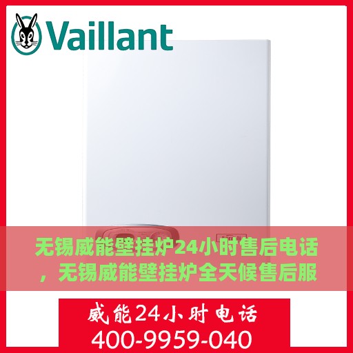 无锡威能壁挂炉24小时售后电话，无锡威能壁挂炉全天候售后服务热线及电话支持