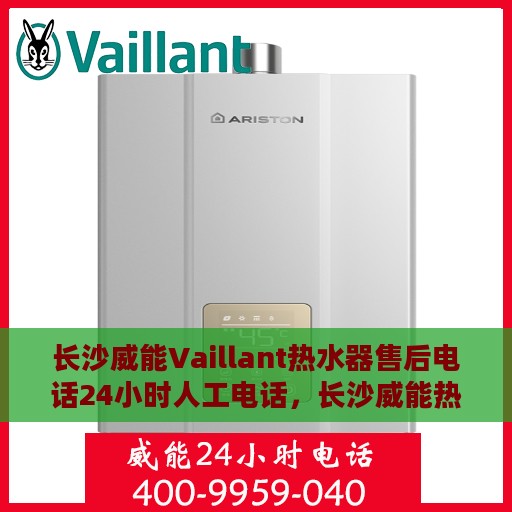 长沙威能Vaillant热水器售后电话24小时人工电话，长沙威能热水器全天候售后热线电话，专业维修安装服务保障