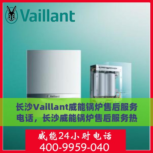 长沙Vaillant威能锅炉售后服务电话，长沙威能锅炉售后服务热线及电话查询