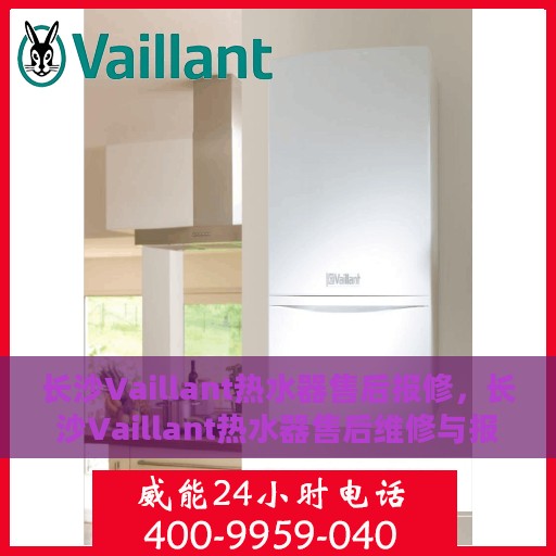 长沙Vaillant热水器售后报修，长沙Vaillant热水器售后维修与报修指南