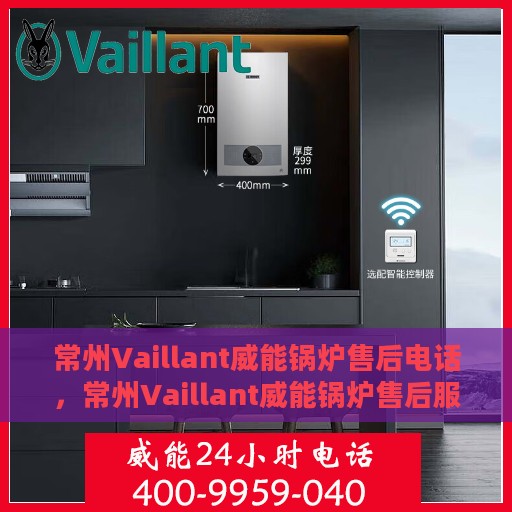 常州Vaillant威能锅炉售后电话，常州Vaillant威能锅炉售后服务热线及电话详解