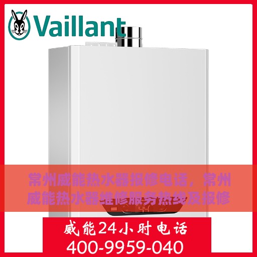 常州威能热水器报修电话，常州威能热水器维修服务热线及报修指南