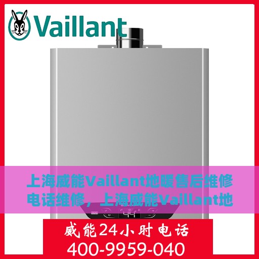 上海威能Vaillant地暖售后维修电话维修，上海威能Vaillant地暖售后专业维修团队，一站式解决方案与贴心服务电话