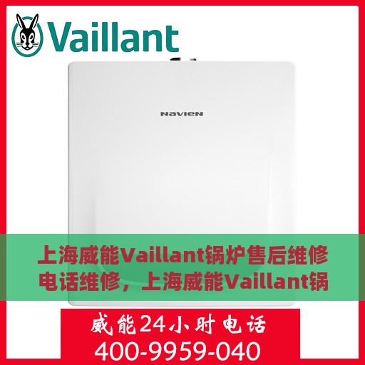 上海威能Vaillant锅炉售后维修电话维修，上海威能Vaillant锅炉售后专业维修团队联系电话及维修指南