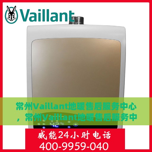 常州Vaillant地暖售后服务中心，常州Vaillant地暖售后服务中心，专业维修，温暖您的家