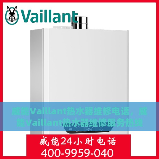 威能Vaillant热水器维修电话，威能Vaillant热水器维修服务热线及解决方案