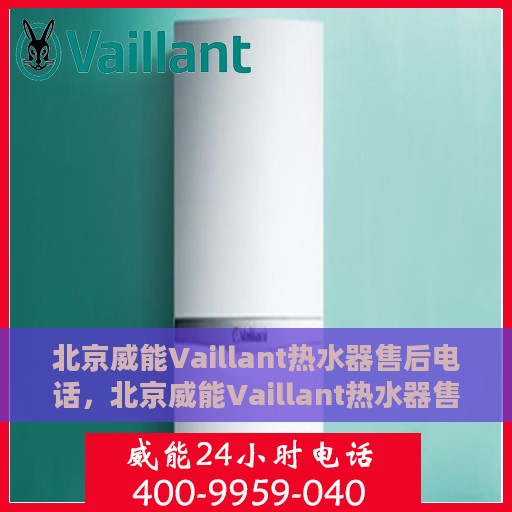 北京威能Vaillant热水器售后电话，北京威能Vaillant热水器售后专业维修服务热线及电话解析