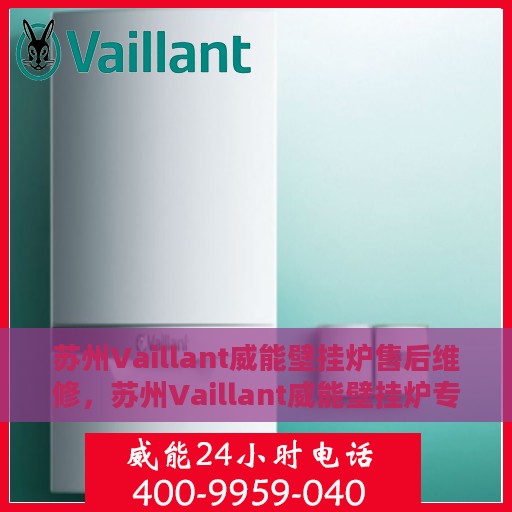 苏州Vaillant威能壁挂炉售后维修，苏州Vaillant威能壁挂炉专业售后维修服务