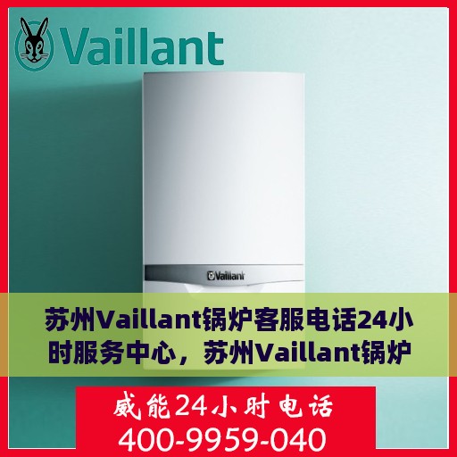 苏州Vaillant锅炉客服电话24小时服务中心，苏州Vaillant锅炉全天候客服热线与服务中心