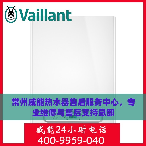 常州威能热水器售后服务中心，专业维修与售后支持总部