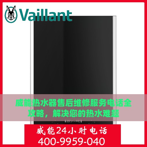 威能热水器售后维修服务电话全攻略，解决您的热水难题