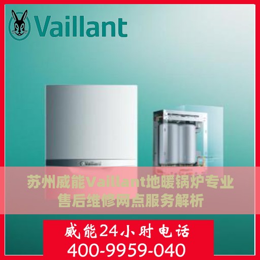 苏州威能Vaillant地暖锅炉专业售后维修网点服务解析