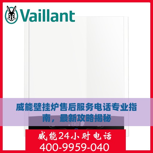 威能壁挂炉售后服务电话专业指南，最新攻略揭秘