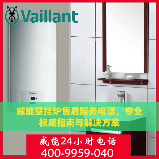 威能壁挂炉售后服务电话，专业权威指南与解决方案