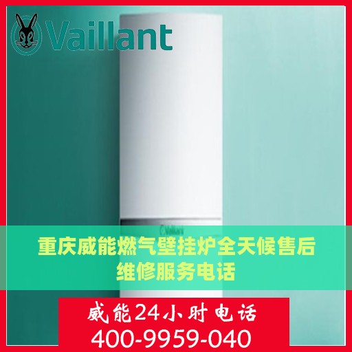 重庆威能燃气壁挂炉全天候售后维修服务电话
