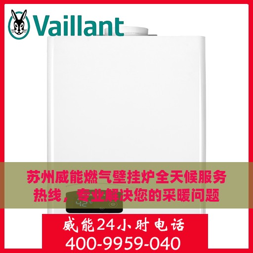 苏州威能燃气壁挂炉全天候服务热线，专业解决您的采暖问题