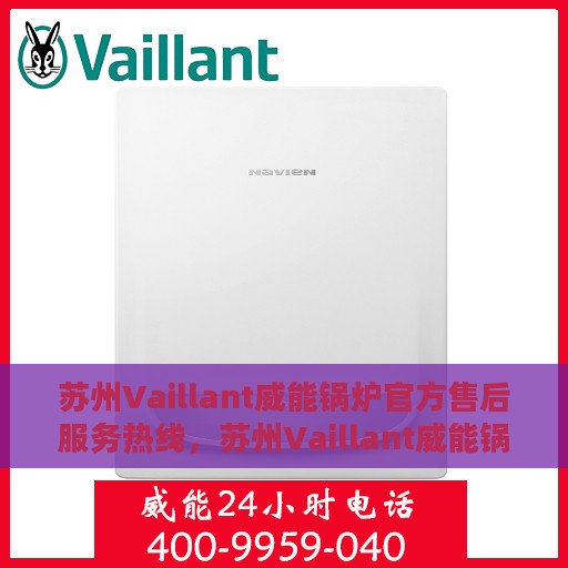 苏州Vaillant威能锅炉官方售后服务热线，苏州Vaillant威能锅炉售后服务热线，专业团队为您提供全方位支持