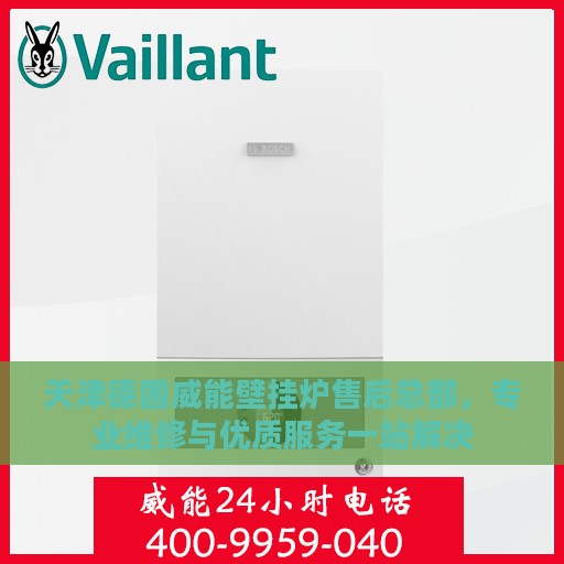 天津德国威能壁挂炉售后总部，专业维修与优质服务一站解决