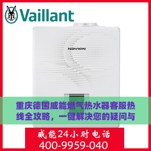 重庆德国威能燃气热水器客服热线全攻略，一键解决您的疑问与需求！