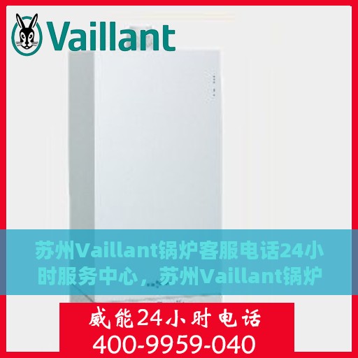 苏州Vaillant锅炉客服电话24小时服务中心，苏州Vaillant锅炉全天候客服热线与服务中心