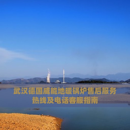 武汉德国威能地暖锅炉售后服务热线及电话客服指南