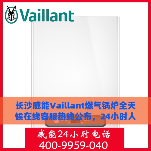 长沙威能Vaillant燃气锅炉全天候在线客服热线公布，24小时人工服务支持
