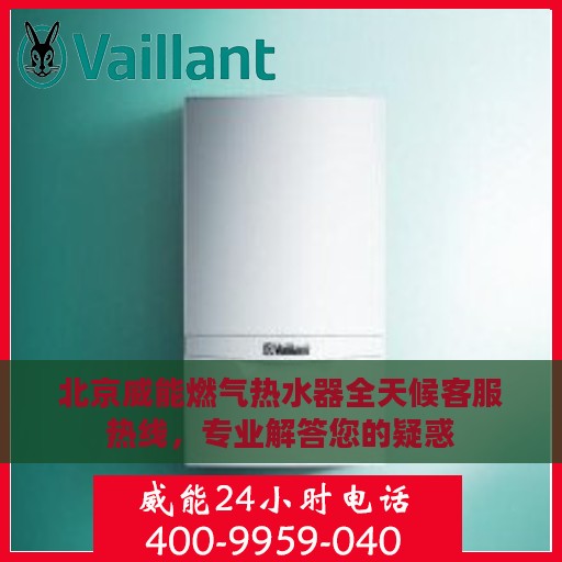 北京威能燃气热水器全天候客服热线，专业解答您的疑惑
