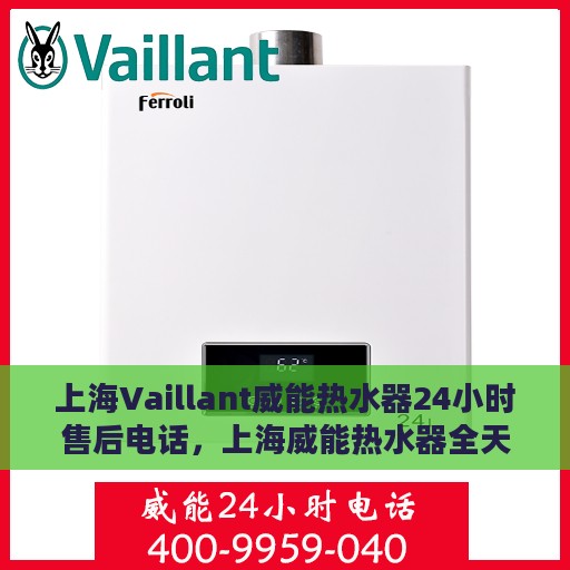 上海Vaillant威能热水器24小时售后电话，上海威能热水器全天候售后热线，专业维修，贴心服务